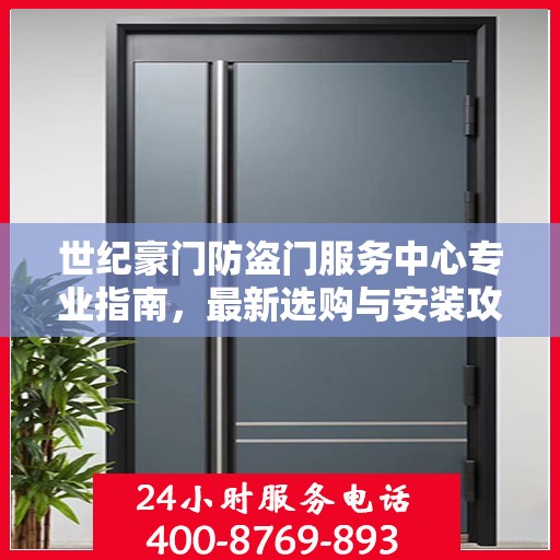 世纪豪门防盗门服务中心专业指南，最新选购与安装攻略