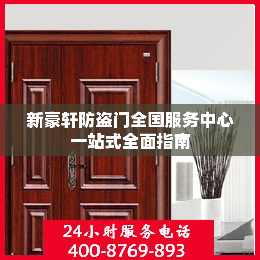 新豪轩防盗门全国服务中心一站式全面指南