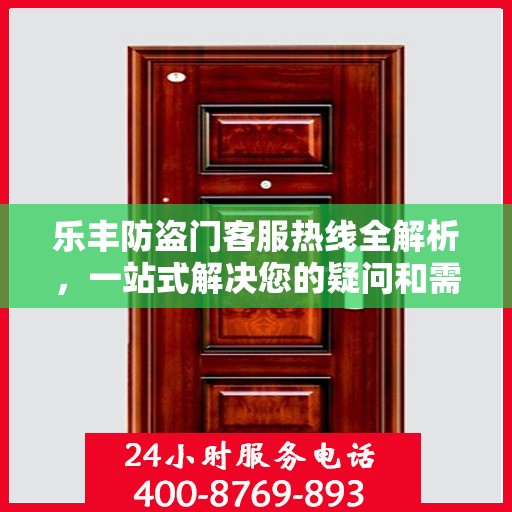 乐丰防盗门客服热线全解析，一站式解决您的疑问和需求