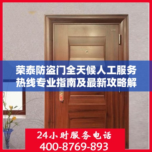 荣泰防盗门全天候人工服务热线专业指南及最新攻略解析