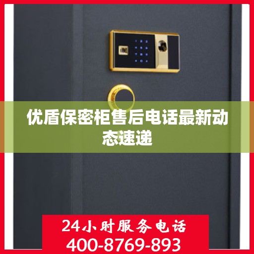 优盾保密柜售后电话最新动态速递