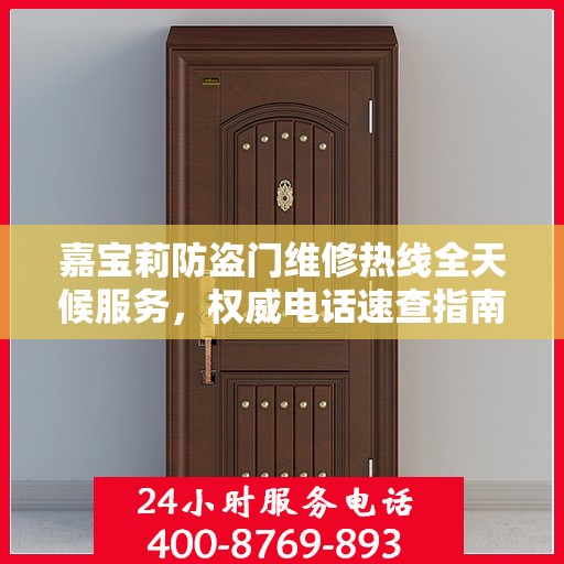 嘉宝莉防盗门维修热线全天候服务，权威电话速查指南