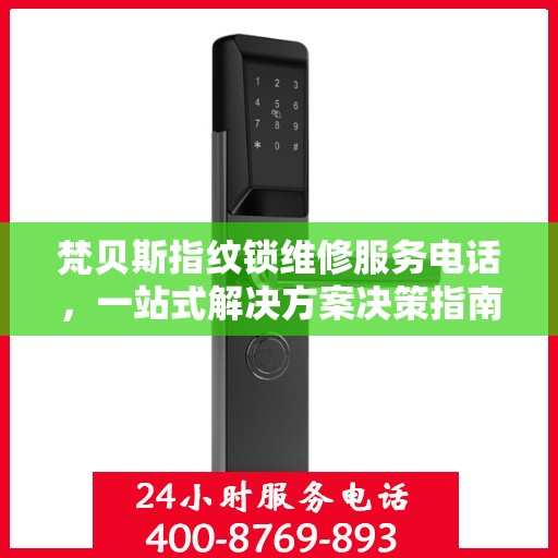 梵贝斯指纹锁维修服务电话，一站式解决方案决策指南