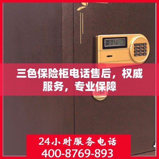 三色保险柜电话售后，权威服务，专业保障