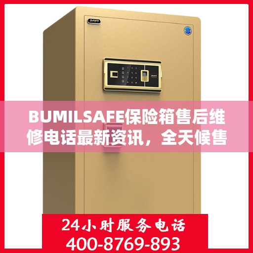 BUMILSAFE保险箱售后维修电话最新资讯，全天候售后，保障您的安全需求