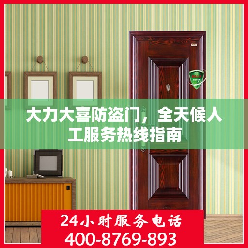 大力大喜防盗门，全天候人工服务热线指南