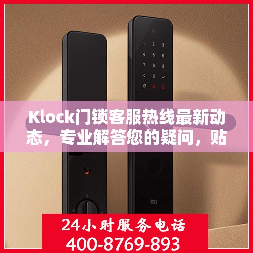 Klock门锁客服热线最新动态，专业解答您的疑问，贴心服务保障安全