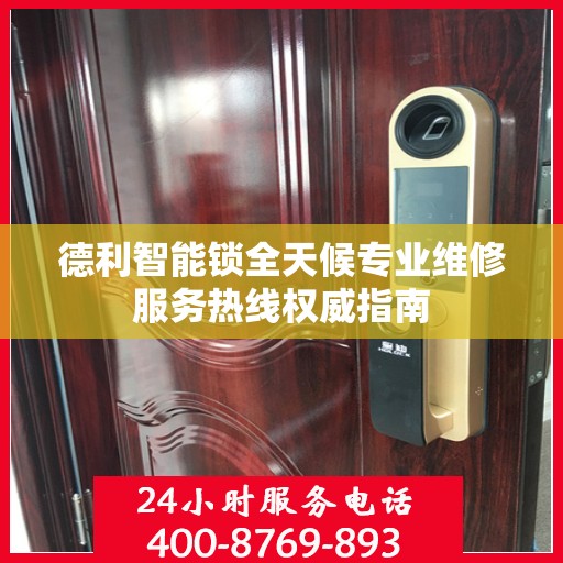 德利智能锁全天候专业维修服务热线权威指南