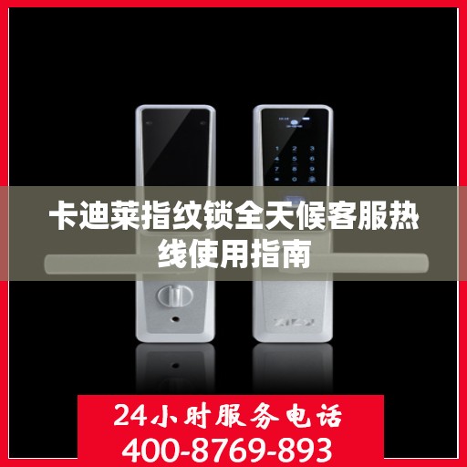 卡迪莱指纹锁全天候客服热线使用指南