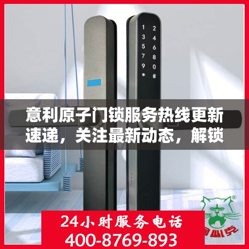意利原子门锁服务热线更新速递，关注最新动态，解锁安全新篇章
