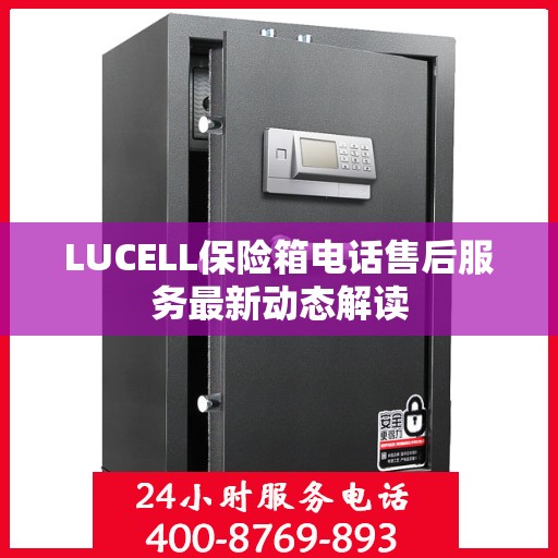 LUCELL保险箱电话售后服务最新动态解读
