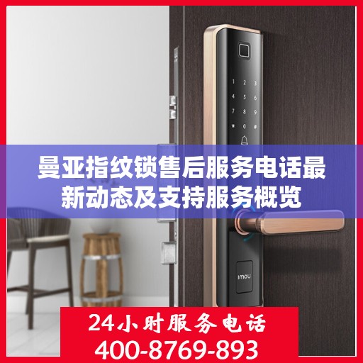曼亚指纹锁售后服务电话最新动态及支持服务概览