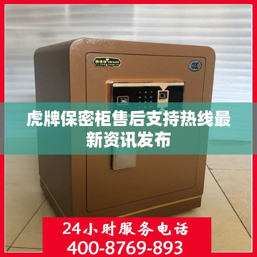 虎牌保密柜售后支持热线最新资讯发布