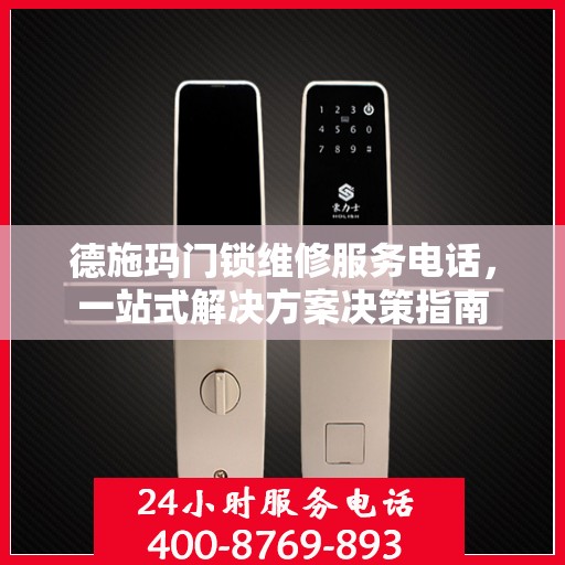德施玛门锁维修服务电话，一站式解决方案决策指南