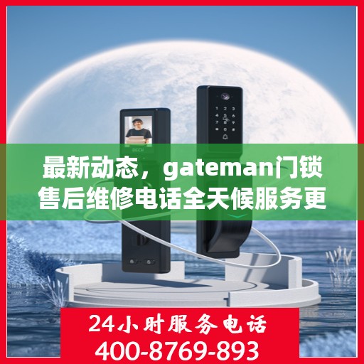 最新动态，gateman门锁售后维修电话全天候服务更新