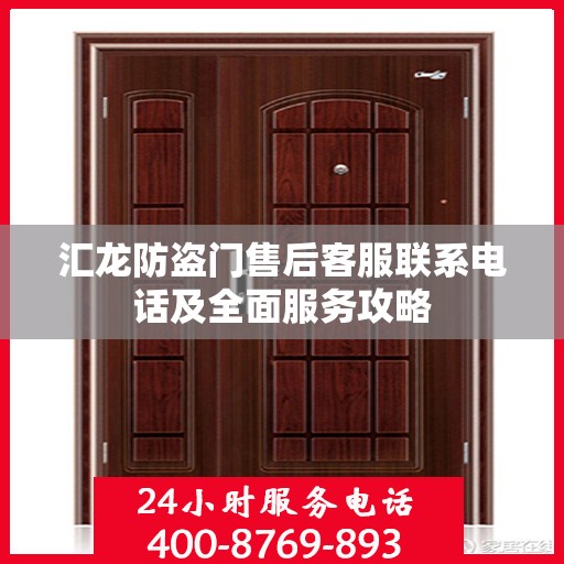 汇龙防盗门售后客服联系电话及全面服务攻略