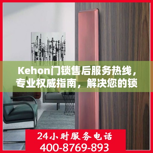 Kehon门锁售后服务热线，专业权威指南，解决您的锁事无忧