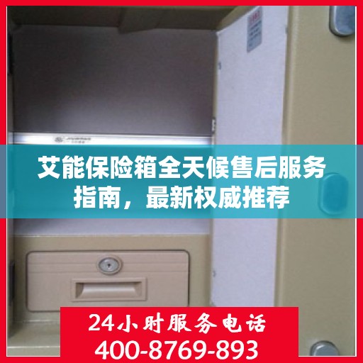 艾能保险箱全天候售后服务指南，最新权威推荐