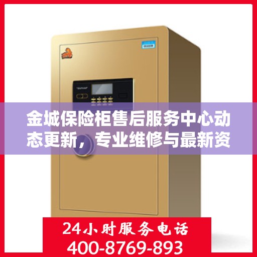 金城保险柜售后服务中心动态更新，专业维修与最新资讯一网打尽