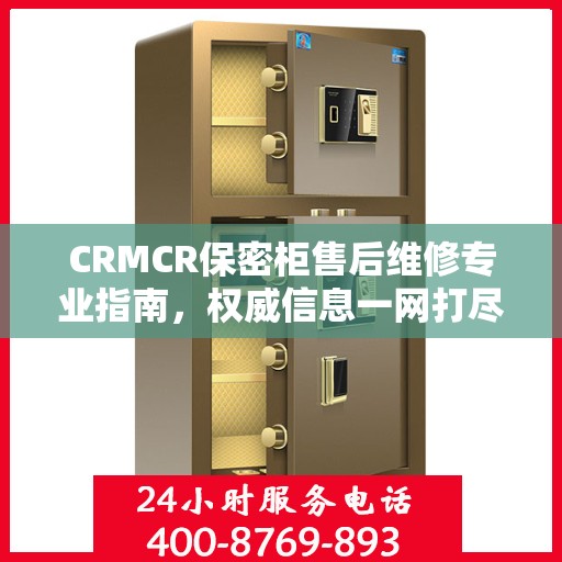 CRMCR保密柜售后维修专业指南，权威信息一网打尽
