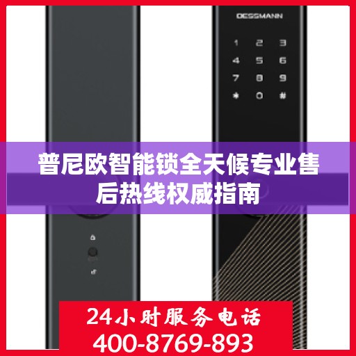 普尼欧智能锁全天候专业售后热线权威指南