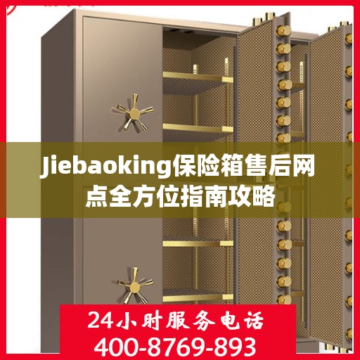 Jiebaoking保险箱售后网点全方位指南攻略