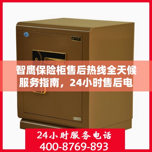 智鹰保险柜售后热线全天候服务指南，24小时售后电话详解