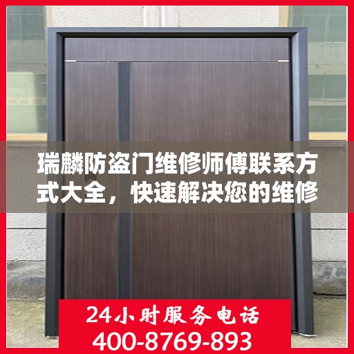 瑞麟防盗门维修师傅联系方式大全，快速解决您的维修需求！