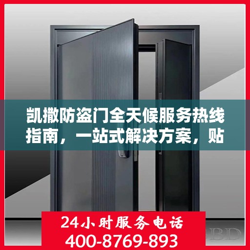 凯撒防盗门全天候服务热线指南，一站式解决方案，贴心守护您的安全门户