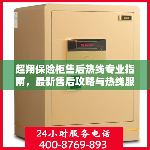 超翔保险柜售后热线专业指南，最新售后攻略与热线服务详解
