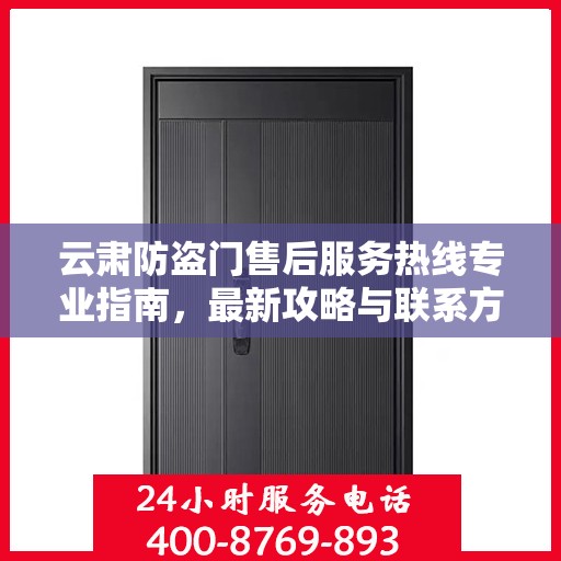 云肃防盗门售后服务热线专业指南，最新攻略与联系方式速递