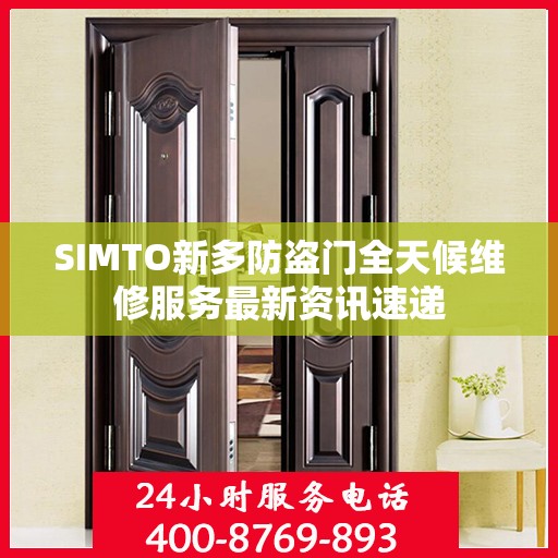 SIMTO新多防盗门全天候维修服务最新资讯速递