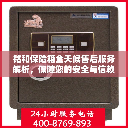 铭和保险箱全天候售后服务解析，保障您的安全与信赖之选