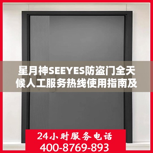 星月神SEEYES防盗门全天候人工服务热线使用指南及全面攻略解析