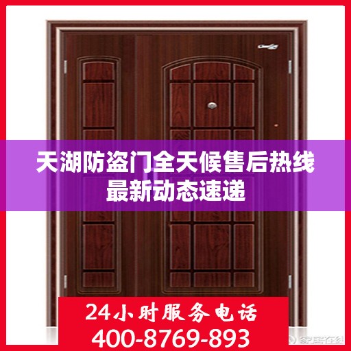 天湖防盗门全天候售后热线最新动态速递