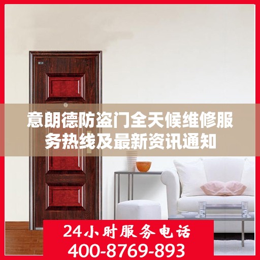 意朗德防盗门全天候维修服务热线及最新资讯通知