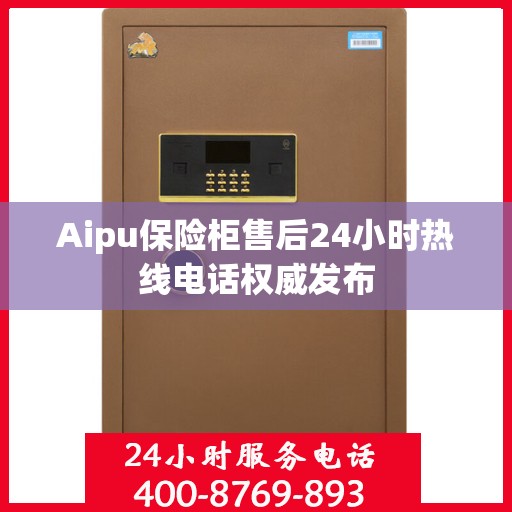 Aipu保险柜售后24小时热线电话权威发布