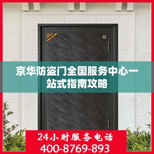 京华防盗门全国服务中心一站式指南攻略