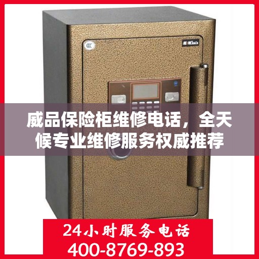 威品保险柜维修电话，全天候专业维修服务权威推荐