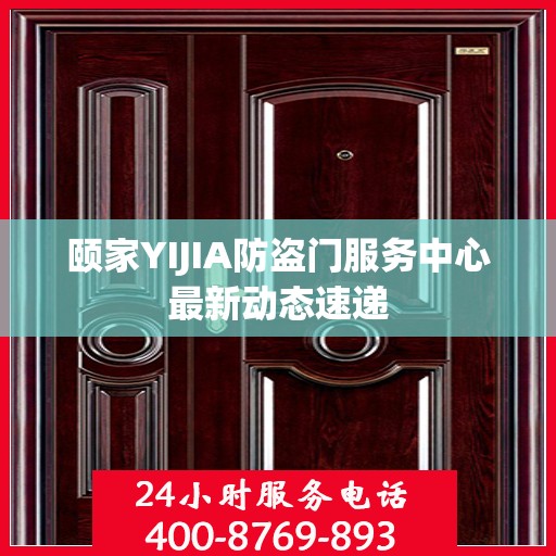 颐家YIJIA防盗门服务中心最新动态速递