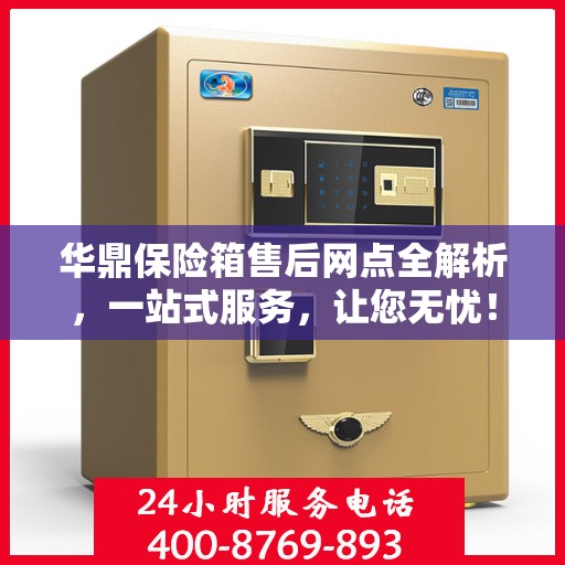华鼎保险箱售后网点全解析，一站式服务，让您无忧！