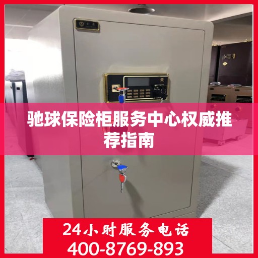 驰球保险柜服务中心权威推荐指南