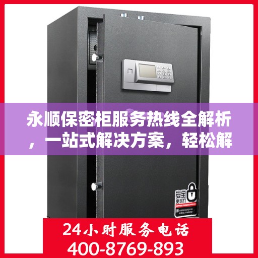 永顺保密柜服务热线全解析，一站式解决方案，轻松解决您的疑虑与需求！