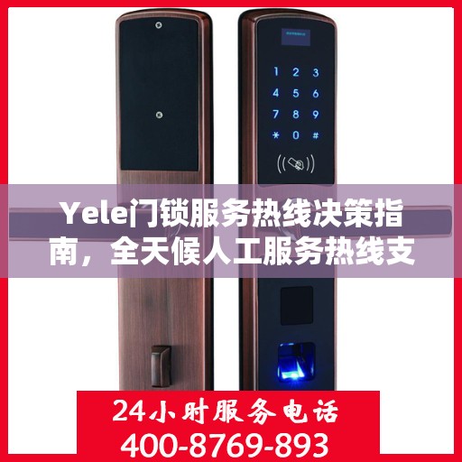 Yele门锁服务热线决策指南，全天候人工服务热线支持