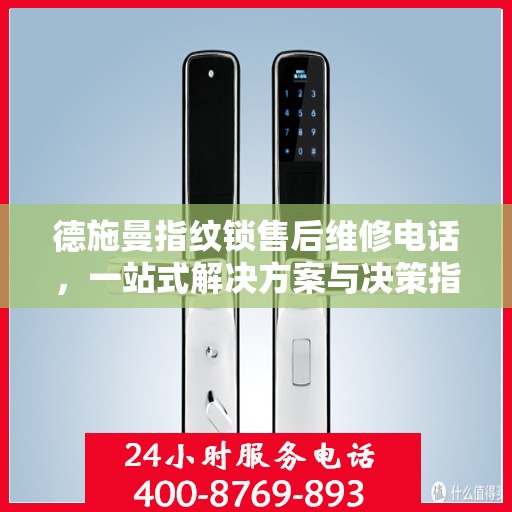 德施曼指纹锁售后维修电话，一站式解决方案与决策指南