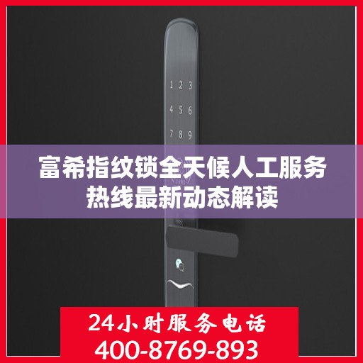 富希指纹锁全天候人工服务热线最新动态解读
