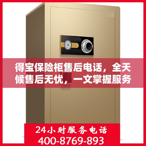 得宝保险柜售后电话，全天候售后无忧，一文掌握服务秘籍
