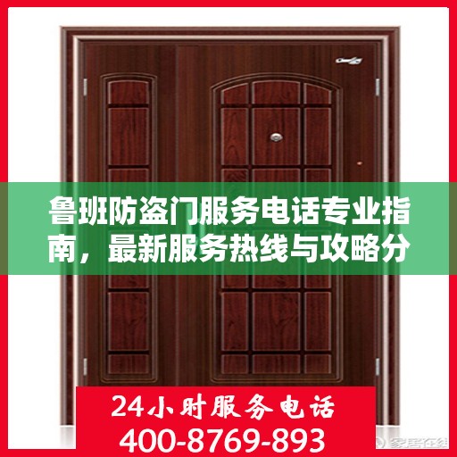鲁班防盗门服务电话专业指南，最新服务热线与攻略分享