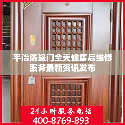 平治防盗门全天候售后维修服务最新资讯发布