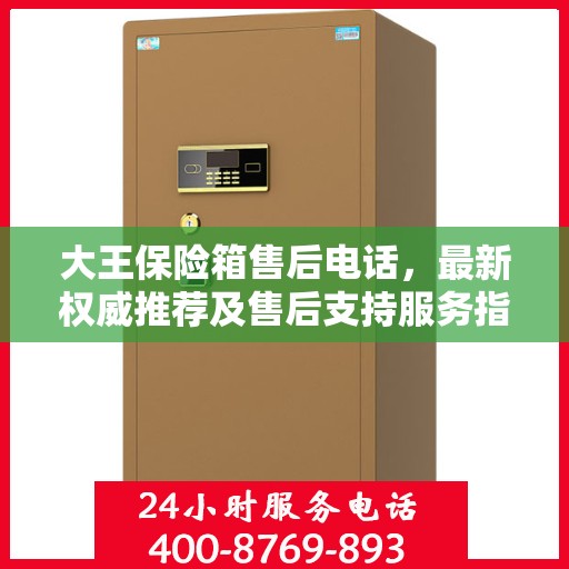 大王保险箱售后电话，最新权威推荐及售后支持服务指南